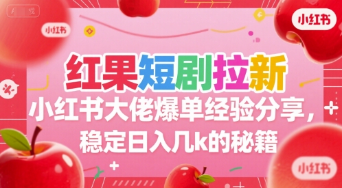 红果短剧拉新小红书大佬爆单经验分享，稳定日入几k的秘籍-chywc