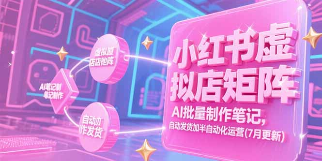 小红书虚拟店矩阵，AI批量制作笔记，自动发货加半自动化运营(7月更新-chywc