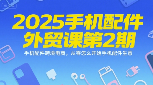 2025手机配件外贸课第2期，手机配件跨境电商，从零怎么开始手机配件生意-chywc