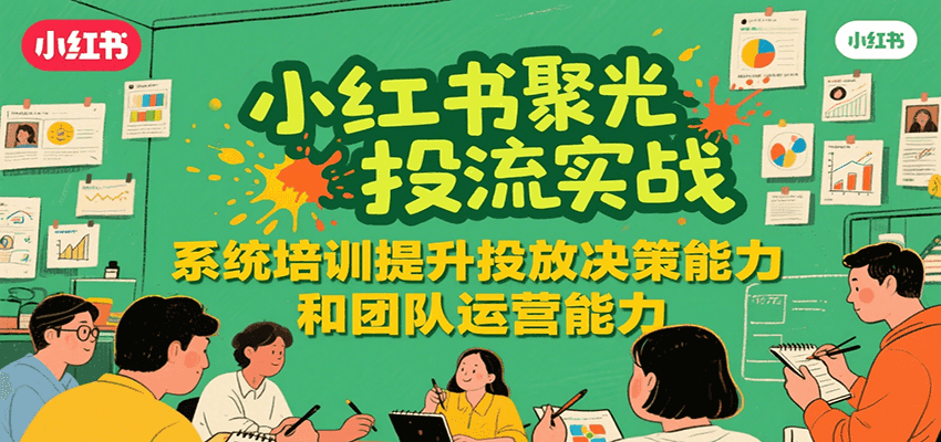 小红书聚光投流实战，系统学习提升投放决策能力和团队运营能力-chywc