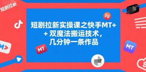 短剧拉新实操课之快手MT+双魔法搬运技术，几分钟一条作品-chywc