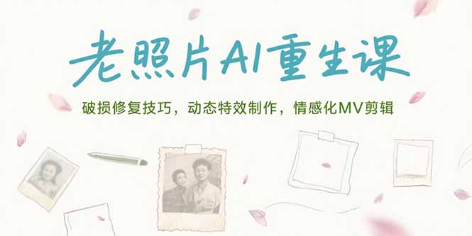 老照片AI重生课，破损修复技巧，动态特效制作，情感化MV剪辑-chywc