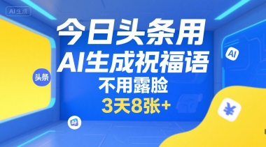 今日头条用AI生成祝福语，不用拍摄，不用露脸，3天8张+-chywc