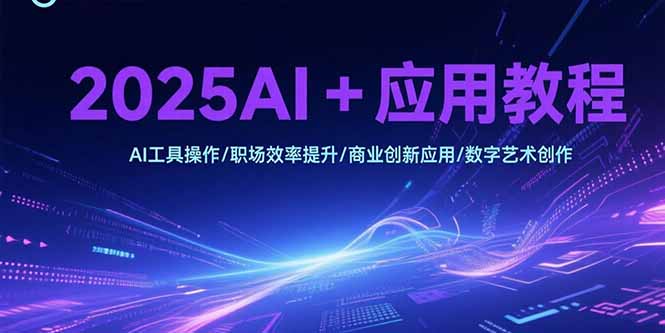 2025AI+应用教程，AI工具操作/职场效率提升/商业创新应用/数字艺术创作-chywc