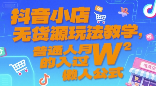 抖音小店无货源玩法教学，普通人月入过W的懒人公式-chywc