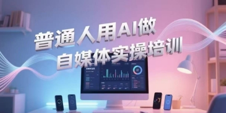 普通人用AI做自媒体实操培训，普通人一个人用ai做自媒体，视频制作、短视频引流、直播带货，轻松入门-chywc