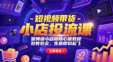 短视频带货-小店投流课，保姆级小店随心推教程，包教包会，生意即刻起飞-chywc