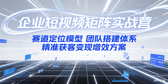 企业短视频矩阵实战营：赛道定位模型+团队搭建体系+精准获客变现增效方案-chywc