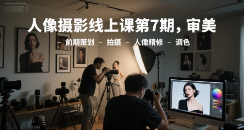 人像摄影线上课第7期，审美-前期策划-拍摄-人像精修-调色-chywc