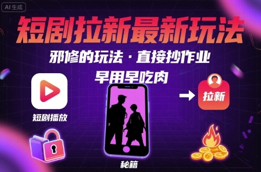 解锁短剧拉新最新玩法，邪修的玩法，直接抄作业，早用早吃肉-chywc