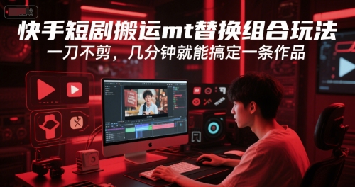 快手短剧搬运mt替换组合玩法，一刀不剪，几分钟就能搞定一条作品-chywc