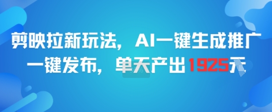 剪映拉新玩法，AI一键生成推广，一键发布，单天最高产出1925-chywc