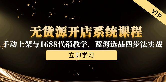无货源开店系统课程，手动上架与1688代销教学，蓝海选品四步法实战-chywc