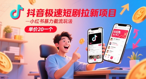抖音极速短剧拉新项目，小红书暴力截流玩法，单价20一个-chywc