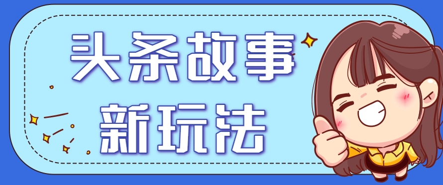 头条故事类新玩法，一天20+，保姆级完全实操教程(附指令)-chywc