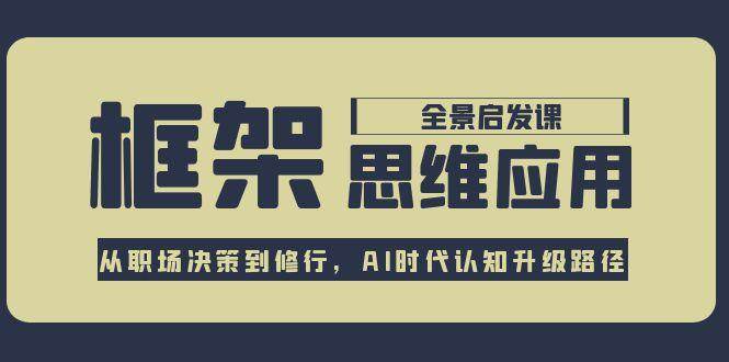 框架思维应用全景课，从职场决策到修行，AI时代认知升级路径-chywc