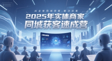2025年实体商家同城获客速成营，同城企业AI获客全域解决方案-chywc