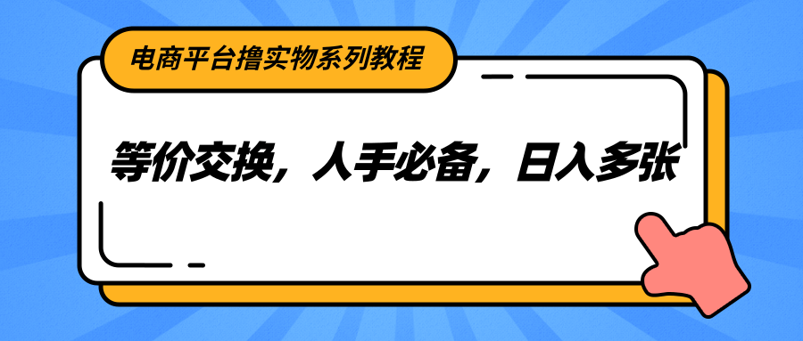 电商平台撸实物系列教程，等价交换，人手必备，日入多张-chywc