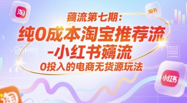 薅流第七期：纯0成本淘宝推荐流-小红书薅流最新版目，0投入的电商无货源玩法(附赠往期)-chywc