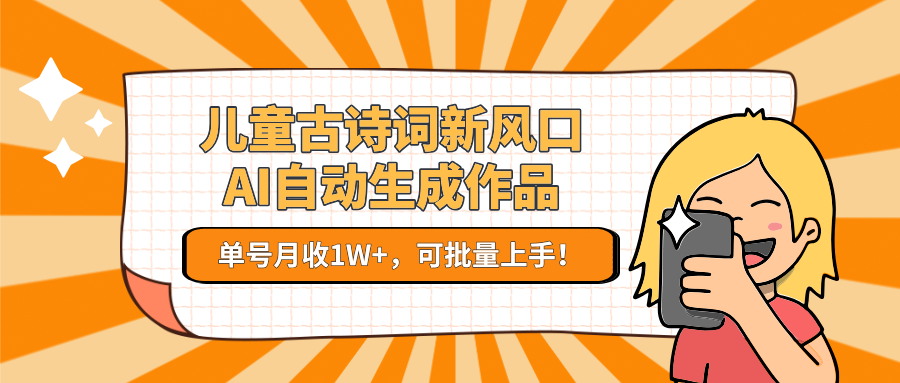儿童古诗词新风口！AI自动生成作品，单号月收1W+，可批量上手！-chywc