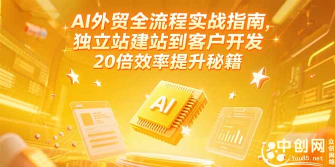 AI外贸全流程实战指南，独立站建站到客户开发，20倍效率提升秘籍(更新6月-chywc