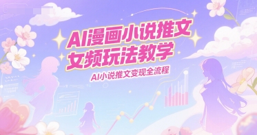 AI漫画小说推文女频玩法教学，AI小说推文变现全流程-chywc