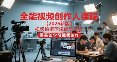 全能视频创作人课程【2025新版】视频拍摄剪辑编导运营，零基础学习视频创作-chywc