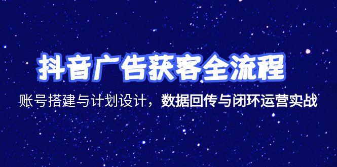 抖音广告获客全流程，账号搭建与计划设计，数据回传与闭环运营实战-chywc