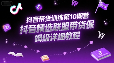 抖音带货训练第10期营，抖音精选联盟带货保姆级详细教程-chywc