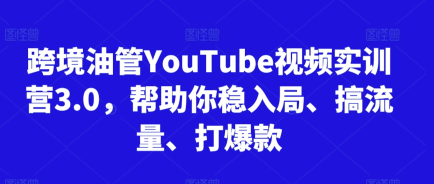 跨境油管YouTube视频实训营3.0，帮助你稳入局、搞流量、打爆款(更新2025)-chywc