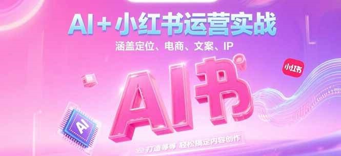 AI+小红书运营实战，涵盖定位、电商、文案、IP 打造等，轻松搞定内容创作-chywc