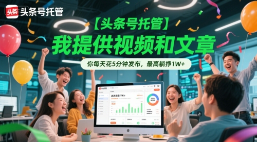 【头条号托管 】我提供视频和文章，你每天花5分钟发布，最高躺挣1W+【揭秘】-chywc