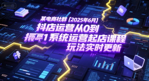 某电商社群【2025年6月】抖店运营从0到1系统运营起店课程，抖店最新玩法实时更新-chywc