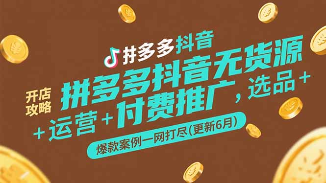 拼多多抖音无货源开店攻略，选品+运营+付费推广+爆款案例一网打尽(更新6月-chywc