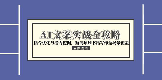 AI文案实战全攻略，指令优化与潜力挖掘，短视频到书籍写作全场景覆盖-chywc