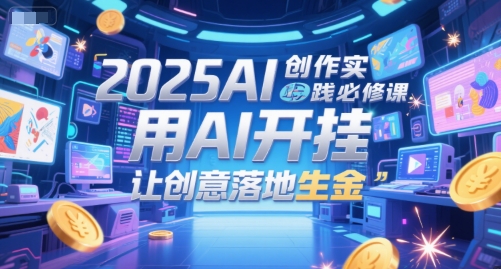 2025AI创作实践必修课，用AI开挂，让创意落地生金-chywc