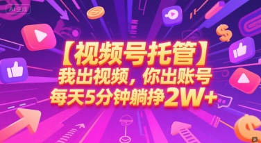 【视频号托管 】我出视频，你出账号，每天5分钟发布，最高躺挣2W+【揭秘】-chywc