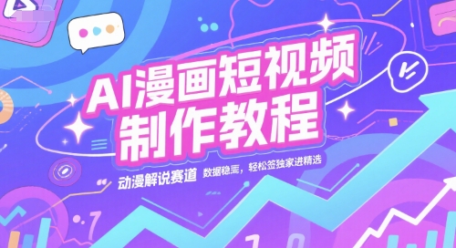 AI漫画短视频制作教程，动漫解说赛道，数据稳定且流量高，轻松签独家进精选-chywc