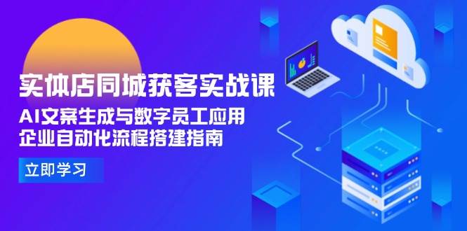 实体店同城获客实战课，AI文案生成与数字员工应用,企业自动化流程搭建指南-chywc