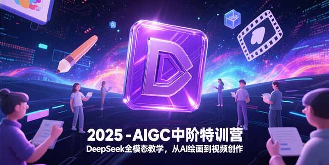 2025-AIGC中阶特训营，DeepSeek全模态教学，从AI绘画到视频创作-chywc