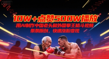 10W+点赞500W播放，用AI制作中国老头和外国拳王格斗视频，条条原创，快速涨粉变现-chywc