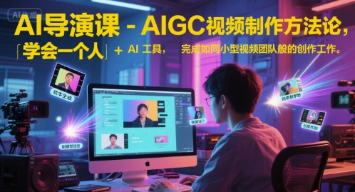 AI导演课-AIGC视频制作方法论，学会一个人+AI工具，完成如同小型视频团队般的创作工作，实现导演梦-chywc