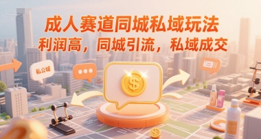 成人赛道同城私域玩法，利润高，同城引流，私域成交-chywc