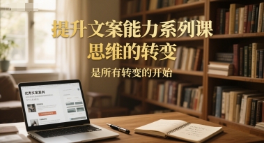 提升文案能力系列课，思维的转变，是所有转变的开始-chywc