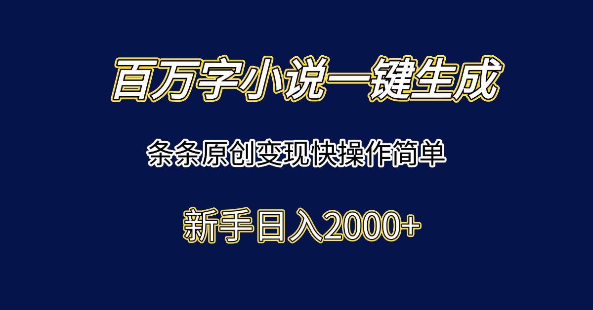 百万字小说一键生成，条条原创变现快操作简单新手日入2000+-chywc