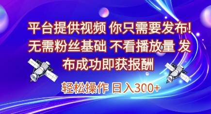 平台提供视频，你只需要发布， 无需粉丝基础，不看播放量，发布成功即获报酬，日入3张【揭秘】-chywc