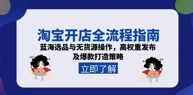 淘宝开店全流程指南，蓝海选品与无货源操作，高权重发布及爆款打造策略-chywc