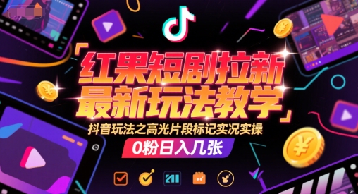 红果短剧拉新最新玩法教学，抖音玩法之高光片段标记实况实操，0粉日入几张-chywc