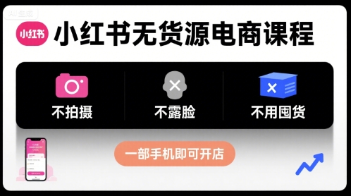 小红书无货源电商课程，不拍摄不露脸不用囤货，一部手机即可开店-chywc