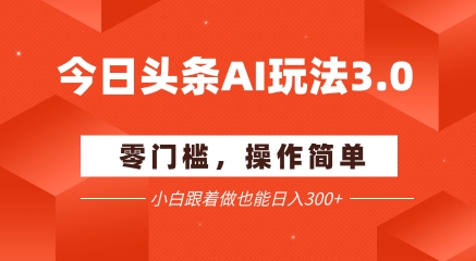 今日头条爆文玩法3.0  配合AI工具轻松矩阵    小白也能日入3张+-chywc